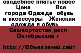 свадебное платье новое › Цена ­ 10 000 - Все города Одежда, обувь и аксессуары » Женская одежда и обувь   . Башкортостан респ.,Октябрьский г.